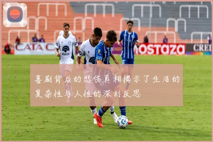喜剧背后的悲伤真相揭示了生活的复杂性与人性的深刻反思