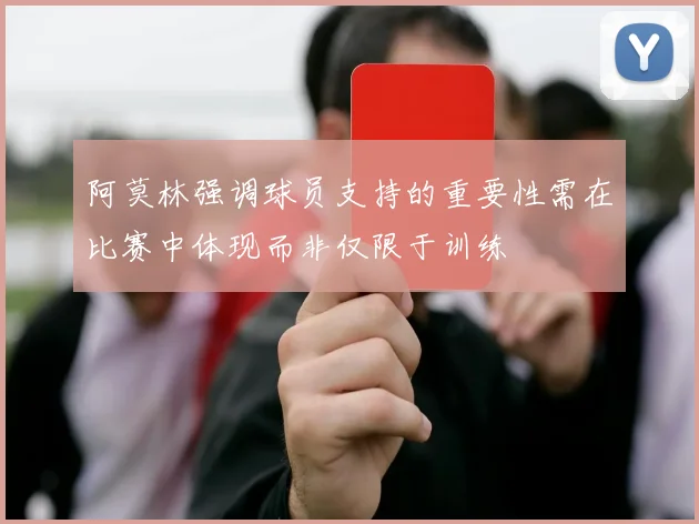 阿莫林强调球员支持的重要性需在比赛中体现而非仅限于训练