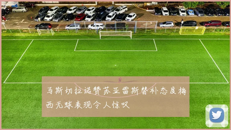 马斯切拉诺赞苏亚雷斯替补态度梅西无球表现令人惊叹