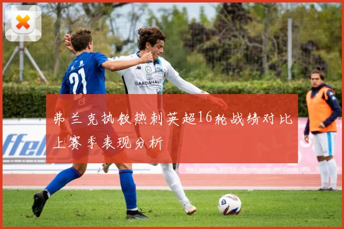 弗兰克执教热刺英超16轮战绩对比上赛季表现分析