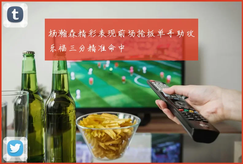 杨瀚森精彩表现前场抢板单手助攻乐福三分精准命中