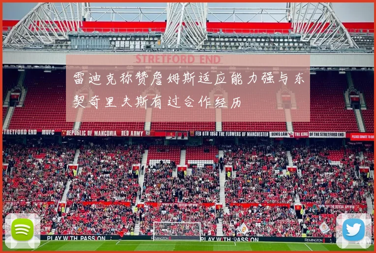 雷迪克称赞詹姆斯适应能力强与东契奇里夫斯有过合作经历