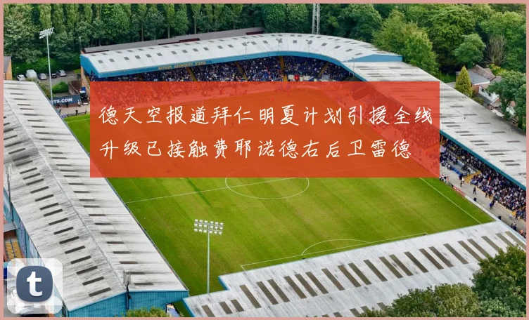 德天空报道拜仁明夏计划引援全线升级已接触费耶诺德右后卫雷德