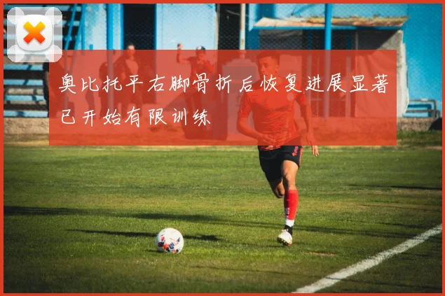 奥比托平右脚骨折后恢复进展显著已开始有限训练