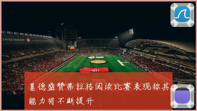 基德盛赞弗拉格阅读比赛表现称其能力将不断提升