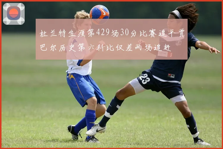 杜兰特生涯第429场30分比赛追平贾巴尔历史第六科比仅差两场追赶
