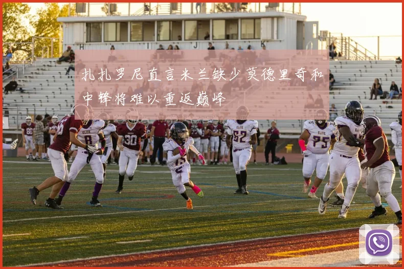 扎扎罗尼直言米兰缺少莫德里奇和中锋将难以重返巅峰